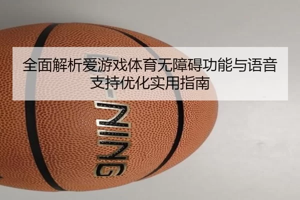 全面解析爱游戏体育无障碍功能与语音支持优化实用指南