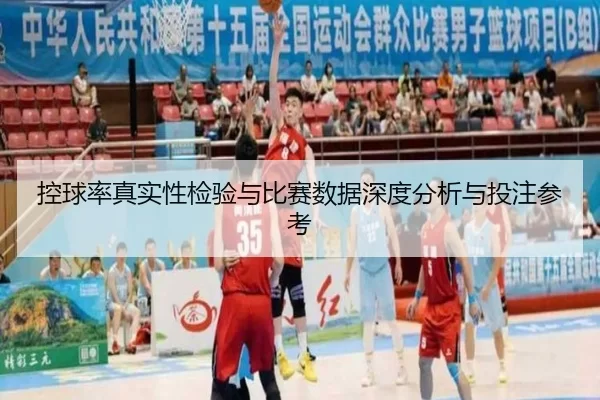 控球率真实性检验与比赛数据深度分析与投注参考