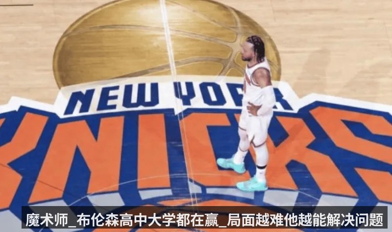 魔术师_布伦森高中大学都在赢_局面越难他越能解决问题